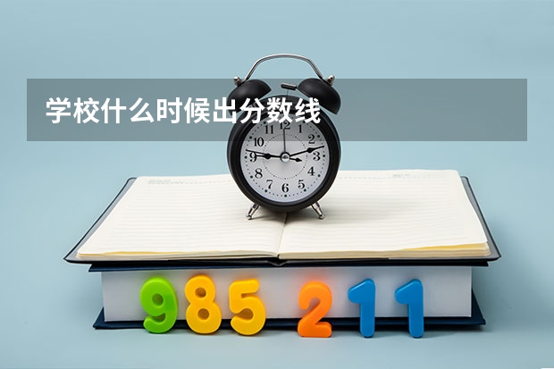 学校什么时候出分数线