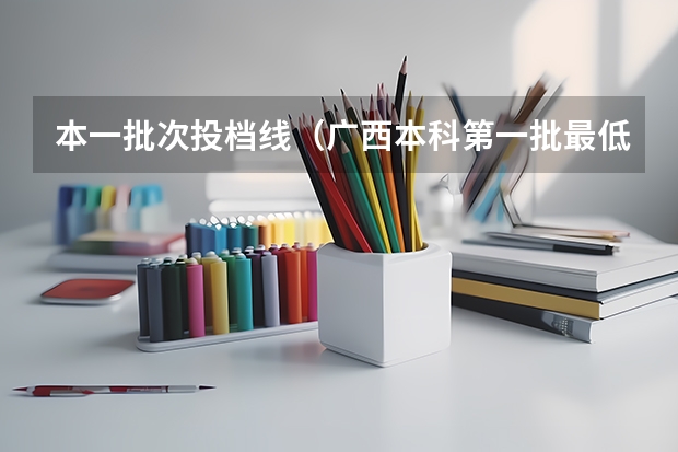 本一批次投档线（广西本科第一批最低投档分数线公布）