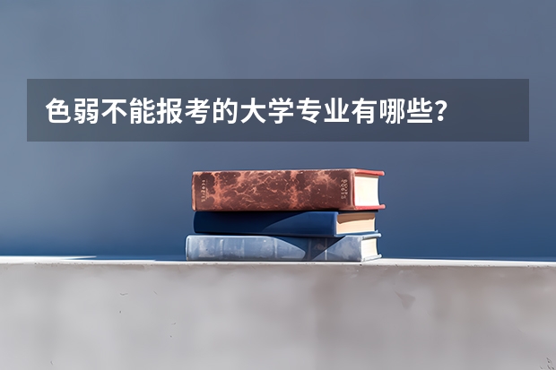 色弱不能报考的大学专业有哪些？
