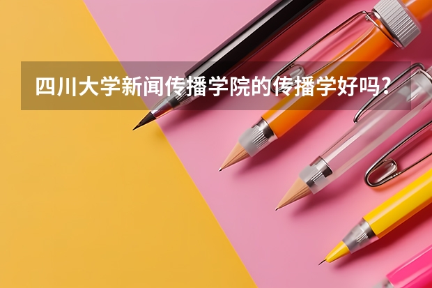 四川大学新闻传播学院的传播学好吗?
