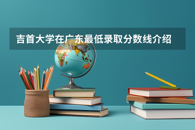 吉首大学在广东最低录取分数线介绍