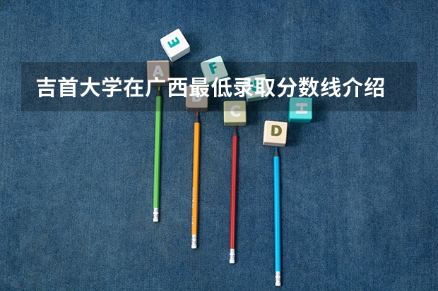 吉首大学在广西最低录取分数线介绍