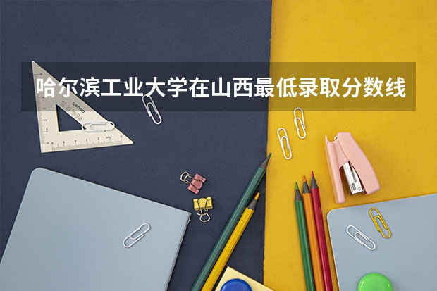 哈尔滨工业大学在山西最低录取分数线介绍