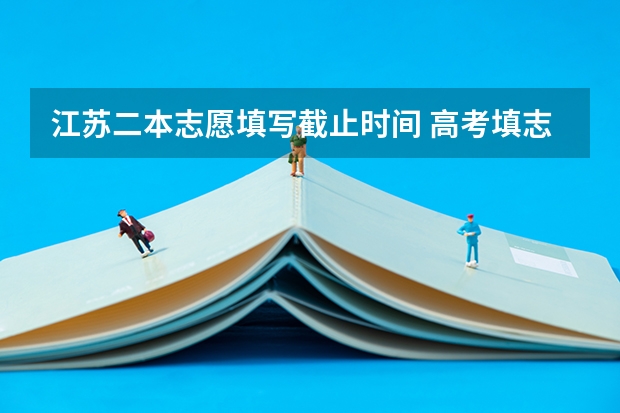 江苏二本志愿填写截止时间 高考填志愿时，如果也填外省的二本，那是应该先填外省的二本还是先填江苏省的三本。