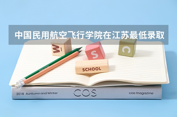 中国民用航空飞行学院在江苏最低录取分数线介绍