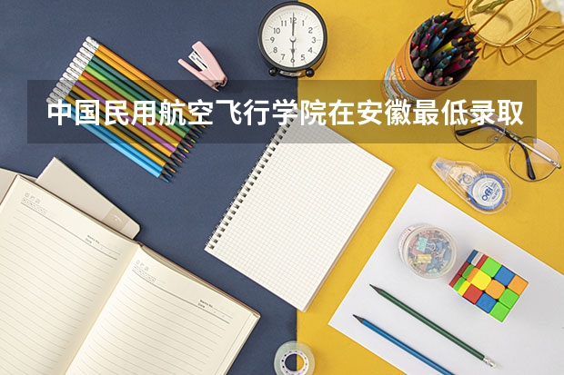 中国民用航空飞行学院在安徽最低录取分数线介绍