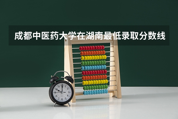 成都中医药大学在湖南最低录取分数线介绍