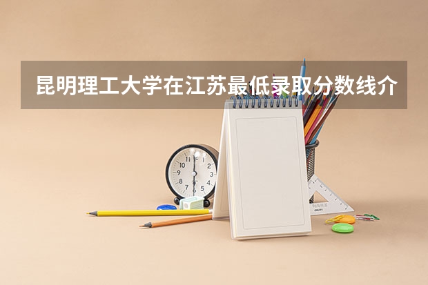 昆明理工大学在江苏最低录取分数线介绍