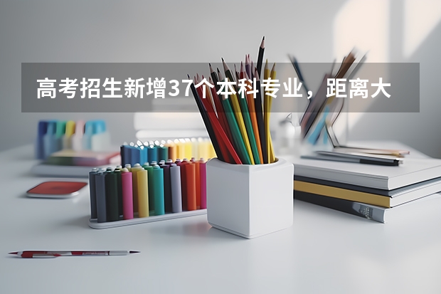 高考招生新增37个本科专业，距离大学扩招还远吗？