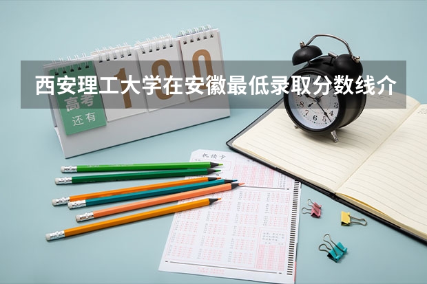 西安理工大学在安徽最低录取分数线介绍