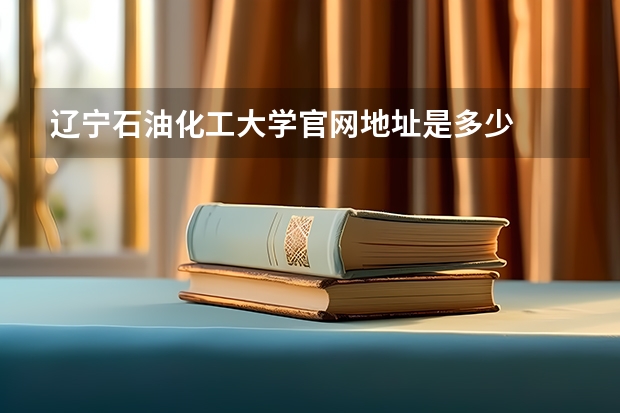 辽宁石油化工大学官网地址是多少