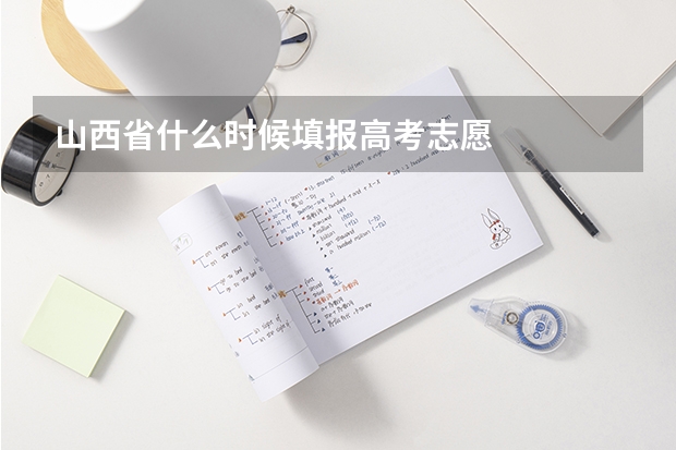 山西省什么时候填报高考志愿