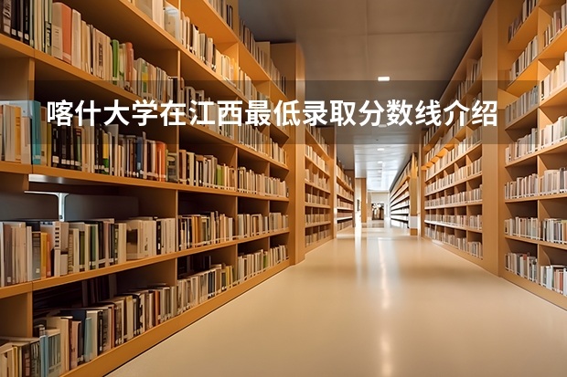 喀什大学在江西最低录取分数线介绍