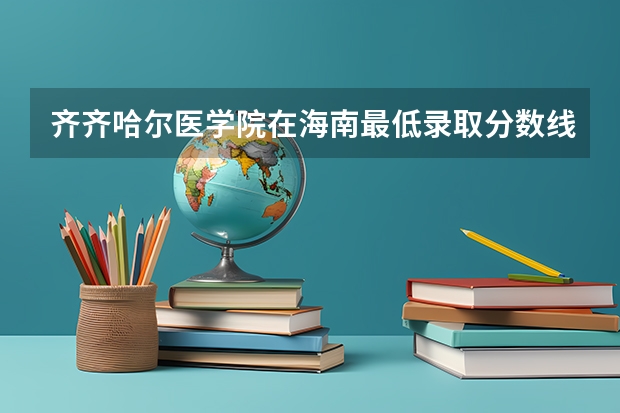 齐齐哈尔医学院在海南最低录取分数线介绍