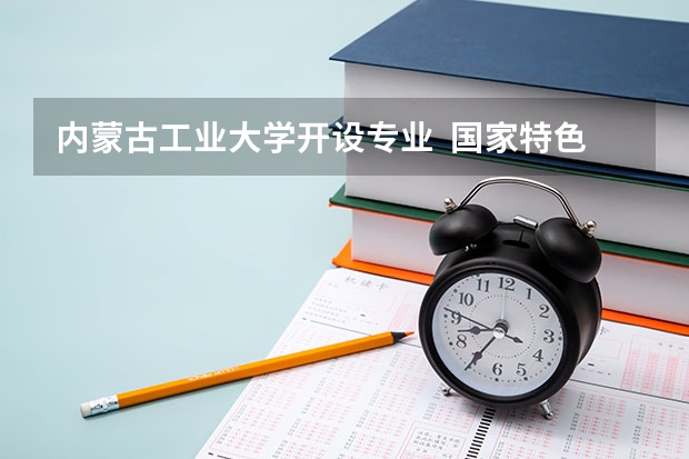 内蒙古工业大学开设专业  国家特色专业有什么