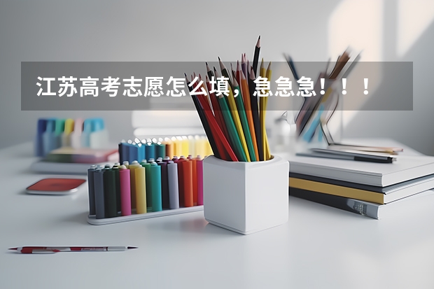 江苏高考志愿怎么填，急急急！！！
