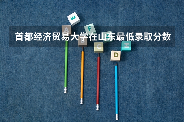 首都经济贸易大学在山东最低录取分数线介绍