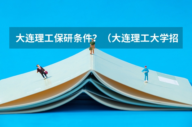 大连理工保研条件？（大连理工大学招生章程）