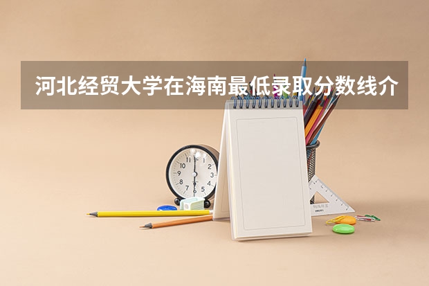 河北经贸大学在海南最低录取分数线介绍