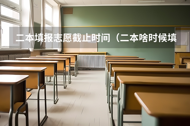 二本填报志愿截止时间（二本啥时候填报志愿）