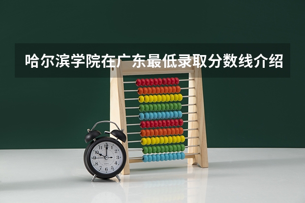 哈尔滨学院在广东最低录取分数线介绍
