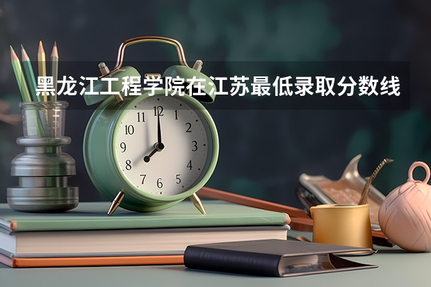 黑龙江工程学院在江苏最低录取分数线介绍
