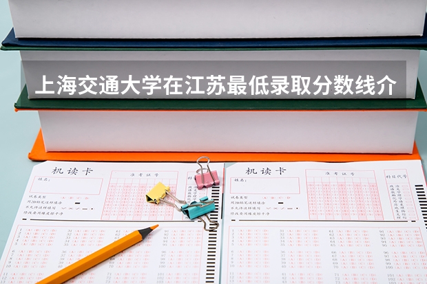 上海交通大学在江苏最低录取分数线介绍