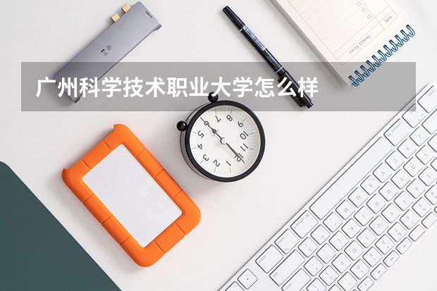广州科学技术职业大学怎么样
