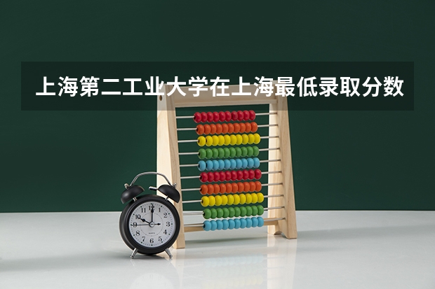上海第二工业大学在上海最低录取分数线介绍