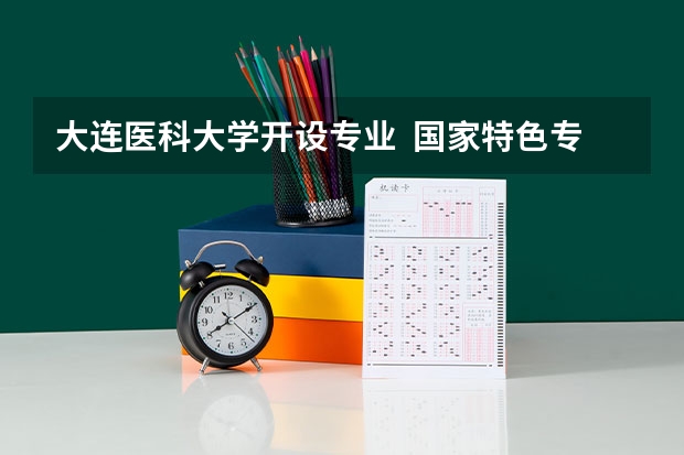 大连医科大学开设专业  国家特色专业有什么