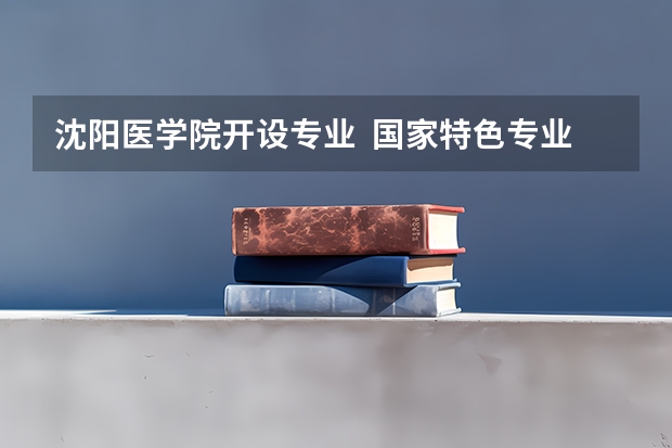 沈阳医学院开设专业  国家特色专业有什么