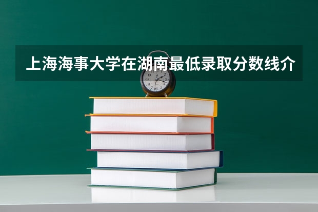 上海海事大学在湖南最低录取分数线介绍