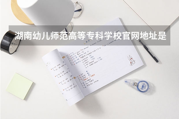 湖南幼儿师范高等专科学校官网地址是多少