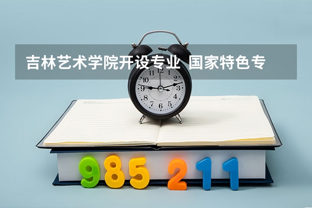 吉林艺术学院开设专业  国家特色专业有什么