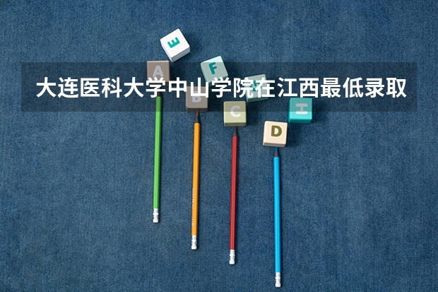大连医科大学中山学院在江西最低录取分数线介绍