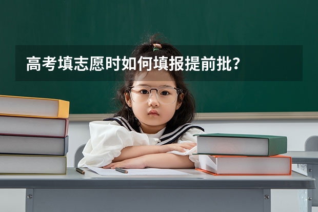 高考填志愿时如何填报提前批？