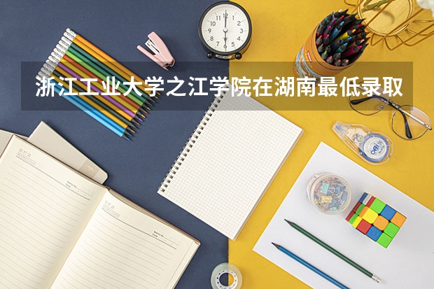 浙江工业大学之江学院在湖南最低录取分数线介绍