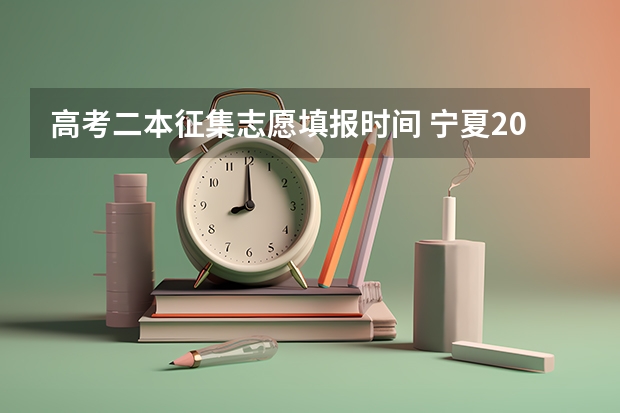 高考二本征集志愿填报时间 宁夏2023年二本征集志愿填报时间