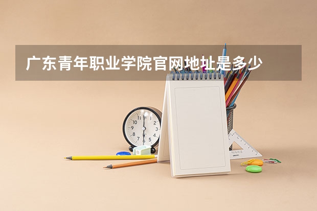 广东青年职业学院官网地址是多少