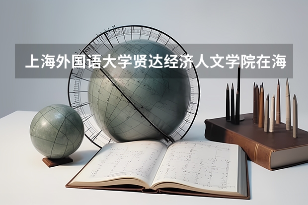 上海外国语大学贤达经济人文学院在海南最低录取分数线介绍