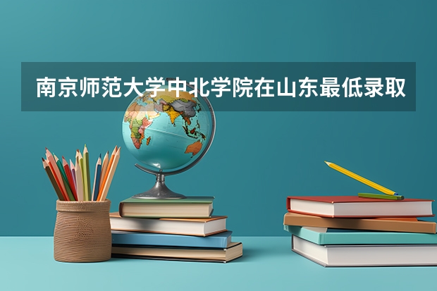 南京师范大学中北学院在山东最低录取分数线介绍
