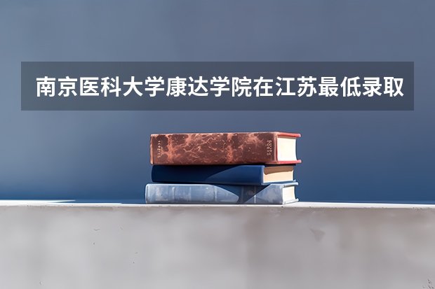 南京医科大学康达学院在江苏最低录取分数线介绍