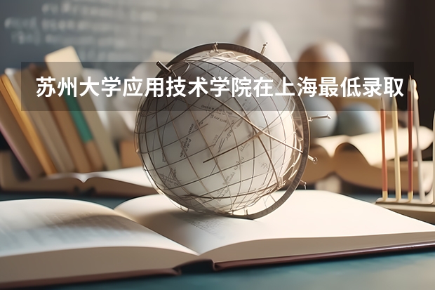 苏州大学应用技术学院在上海最低录取分数线介绍