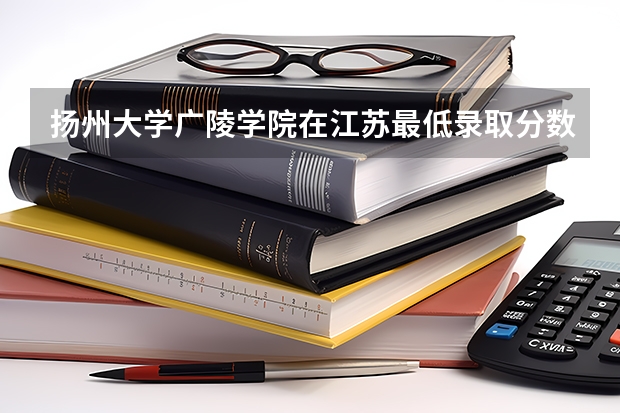 扬州大学广陵学院在江苏最低录取分数线介绍