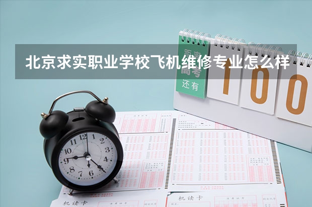 北京求实职业学校飞机维修专业怎么样