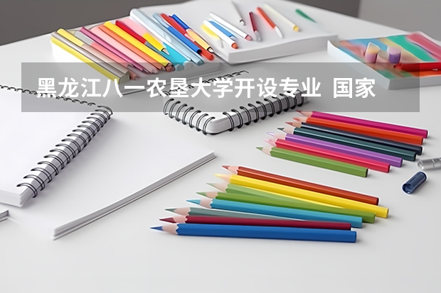 黑龙江八一农垦大学开设专业  国家特色专业有什么