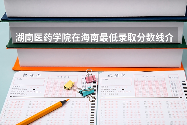 湖南医药学院在海南最低录取分数线介绍
