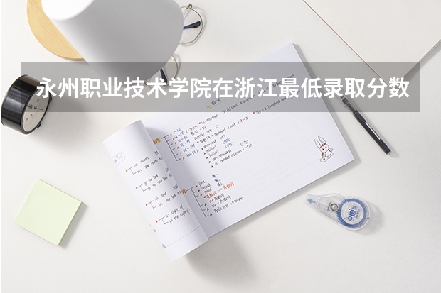 永州职业技术学院在浙江最低录取分数线介绍