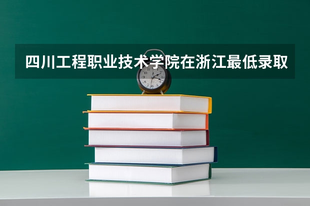 四川工程职业技术学院在浙江最低录取分数线介绍
