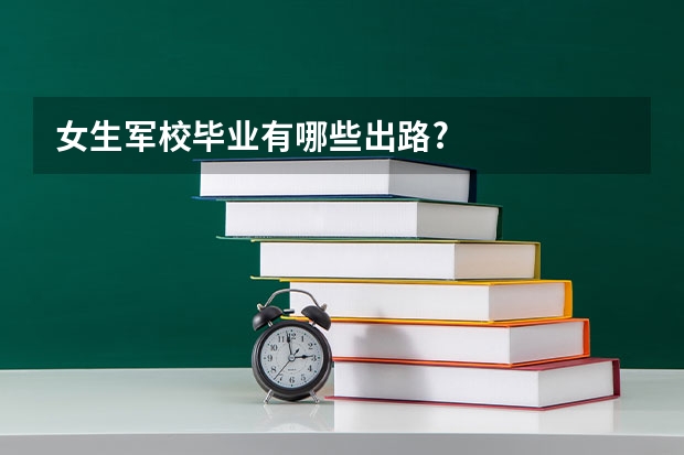 女生军校毕业有哪些出路?